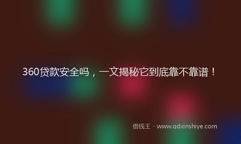 360贷款安全吗，一文揭秘它到底靠不靠谱！