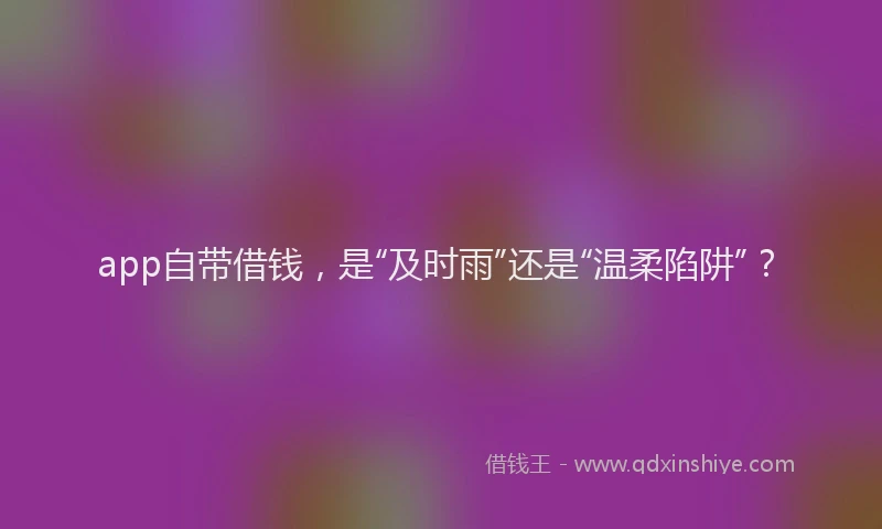 app自带借钱，是“及时雨”还是“温柔陷阱”？