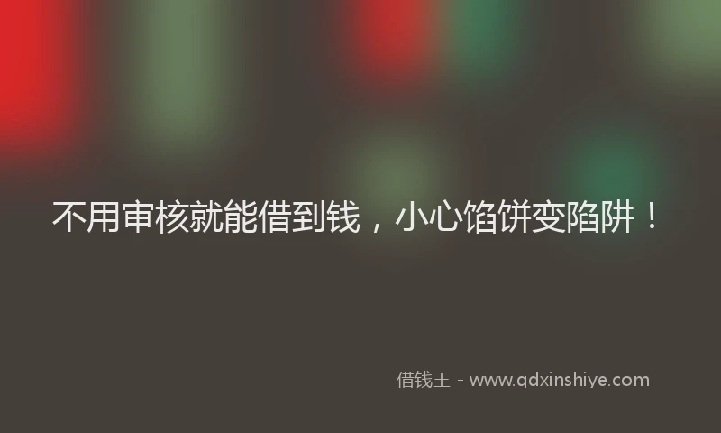 不用审核就能借到钱，小心馅饼变陷阱！