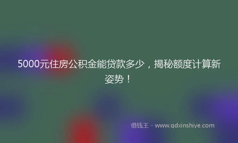 5000元住房公积金能贷款多少，揭秘额度计算新姿势！