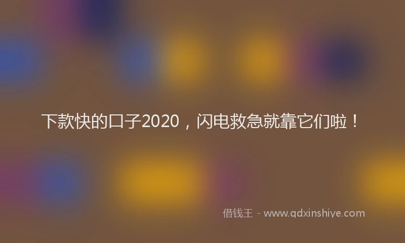 下款快的口子2020，闪电救急就靠它们啦！