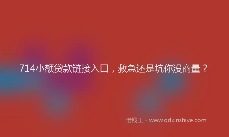 714小额贷款链接入口，救急还是坑你没商量？