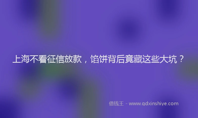 上海不看征信放款，馅饼背后竟藏这些大坑？
