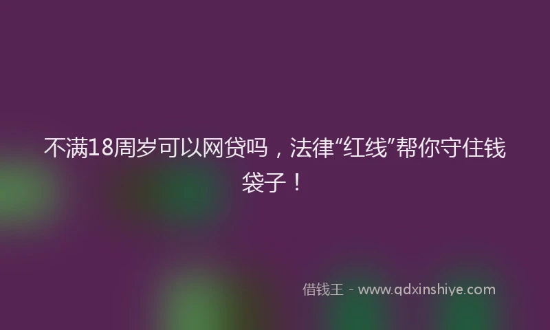 不满18周岁可以网贷吗，法律“红线”帮你守住钱袋子！