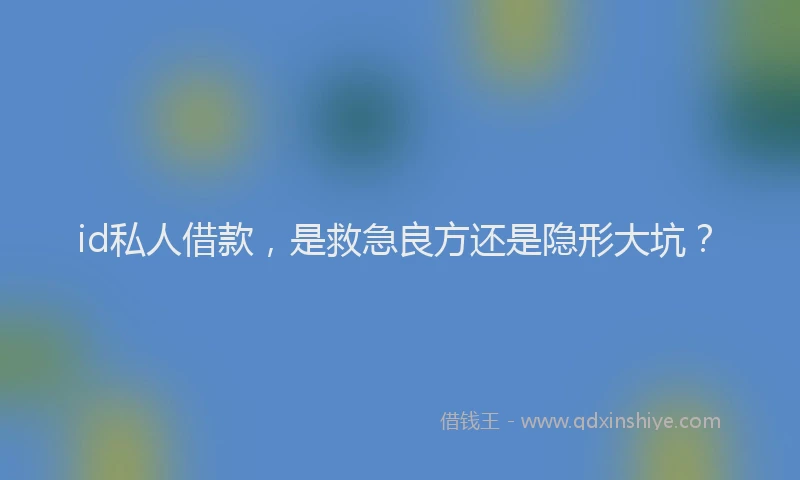 id私人借款，是救急良方还是隐形大坑？