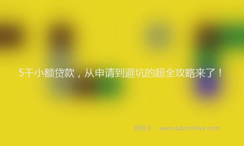 5千小额贷款，从申请到避坑的超全攻略来了！