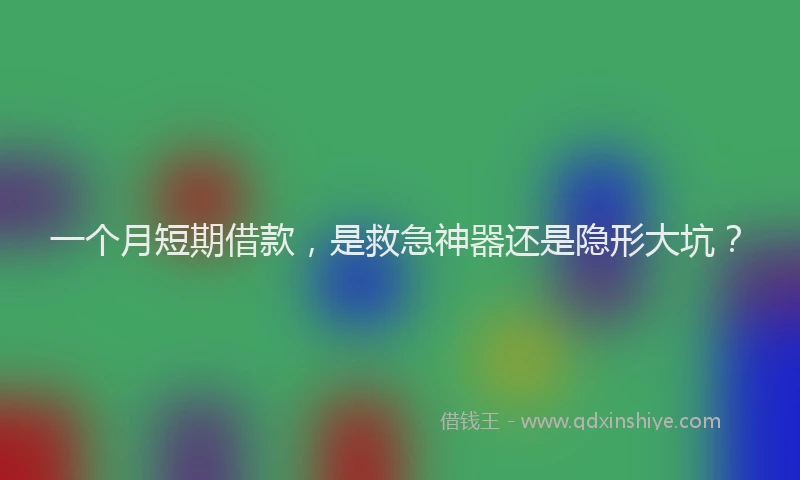 一个月短期借款，是救急神器还是隐形大坑？