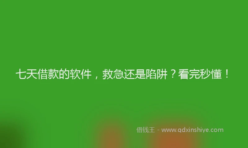 七天借款的软件，救急还是陷阱？看完秒懂！