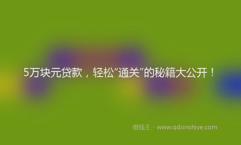 5万块元贷款，轻松“通关”的秘籍大公开！