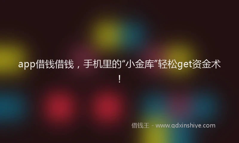 app借钱借钱，手机里的“小金库”轻松get资金术！