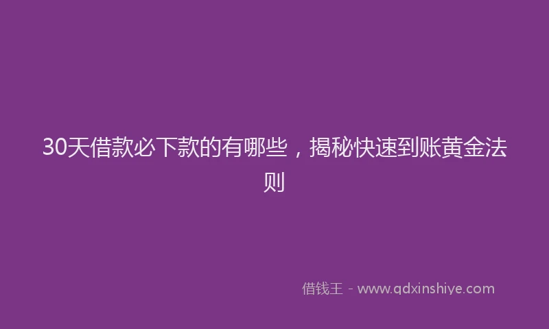 30天借款必下款的有哪些，揭秘快速到账黄金法则
