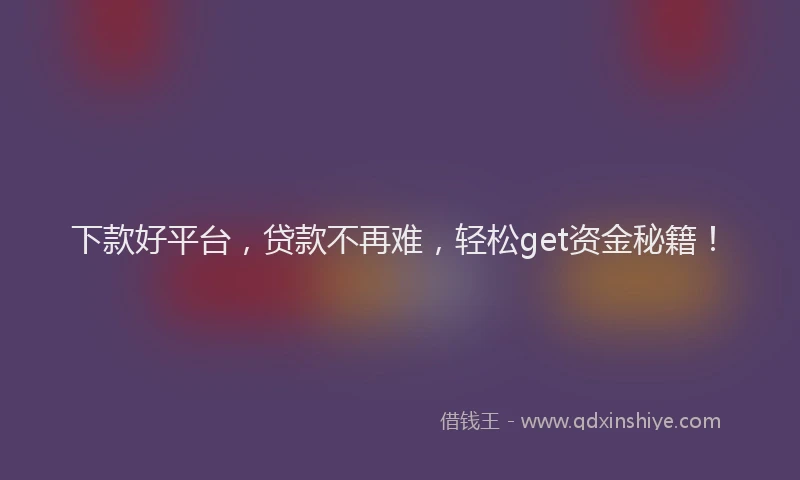 下款好平台，贷款不再难，轻松get资金秘籍！