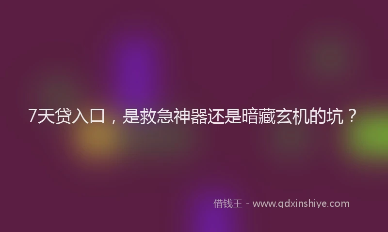 7天贷入口，是救急神器还是暗藏玄机的坑？