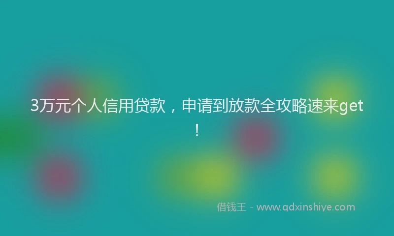 3万元个人信用贷款，申请到放款全攻略速来get！