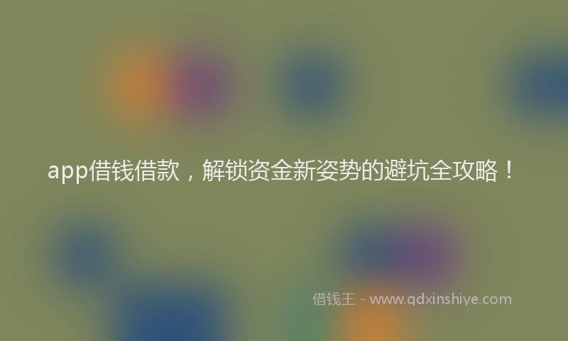 app借钱借款，解锁资金新姿势的避坑全攻略！