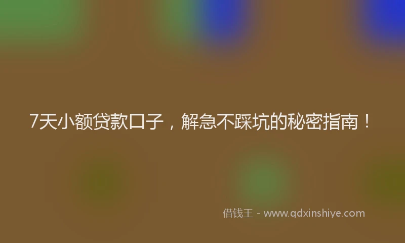 7天小额贷款口子，解急不踩坑的秘密指南！