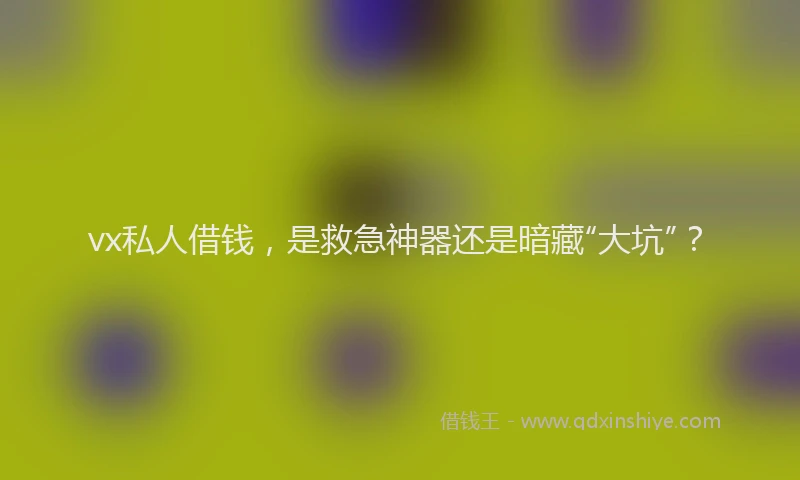 vx私人借钱，是救急神器还是暗藏“大坑”？