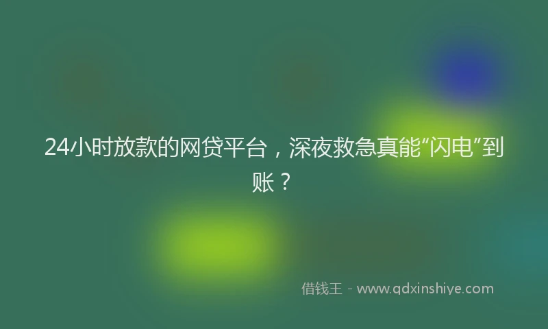 24小时放款的网贷平台，深夜救急真能“闪电”到账？