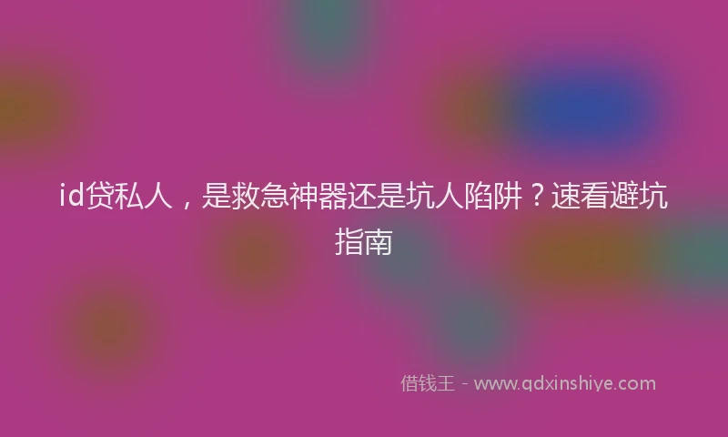 id贷私人，是救急神器还是坑人陷阱？速看避坑指南