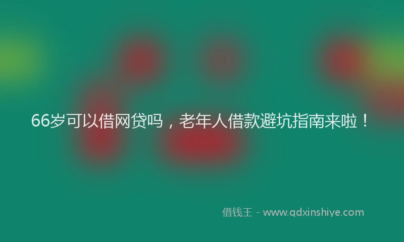 66岁可以借网贷吗，老年人借款避坑指南来啦！