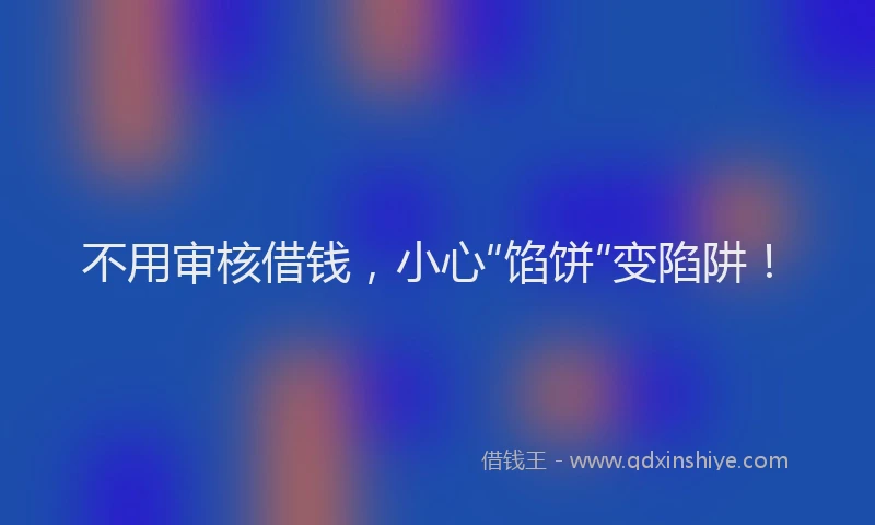 不用审核借钱，小心“馅饼”变陷阱！