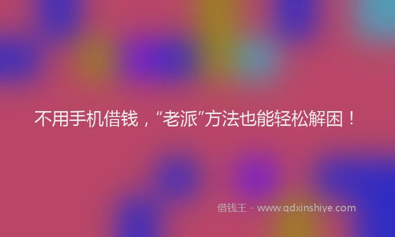 不用手机借钱，“老派”方法也能轻松解困！