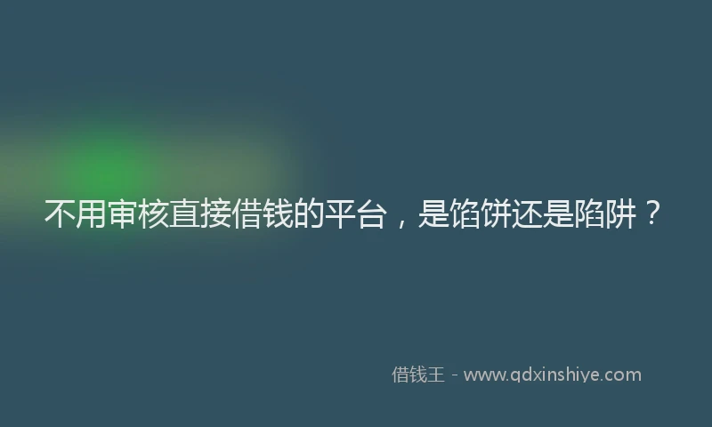 不用审核直接借钱的平台，是馅饼还是陷阱？