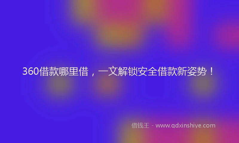 360借款哪里借，一文解锁安全借款新姿势！