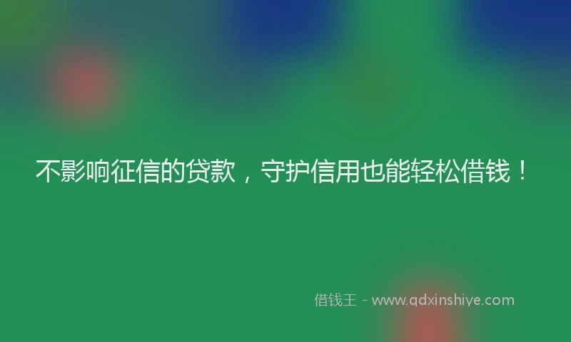 不影响征信的贷款，守护信用也能轻松借钱！