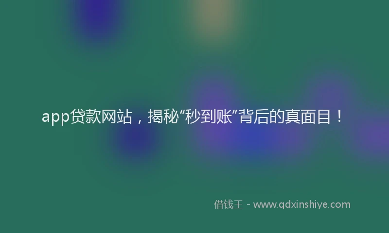 app贷款网站，揭秘“秒到账”背后的真面目！