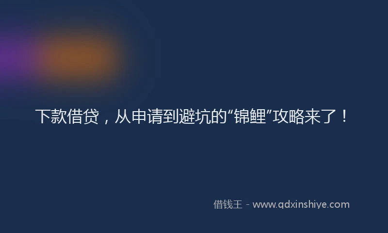 下款借贷，从申请到避坑的“锦鲤”攻略来了！