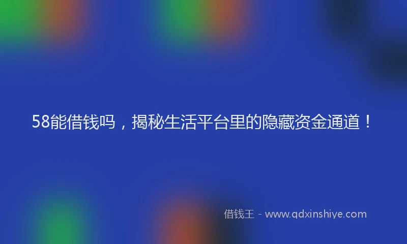 58能借钱吗，揭秘生活平台里的隐藏资金通道！
