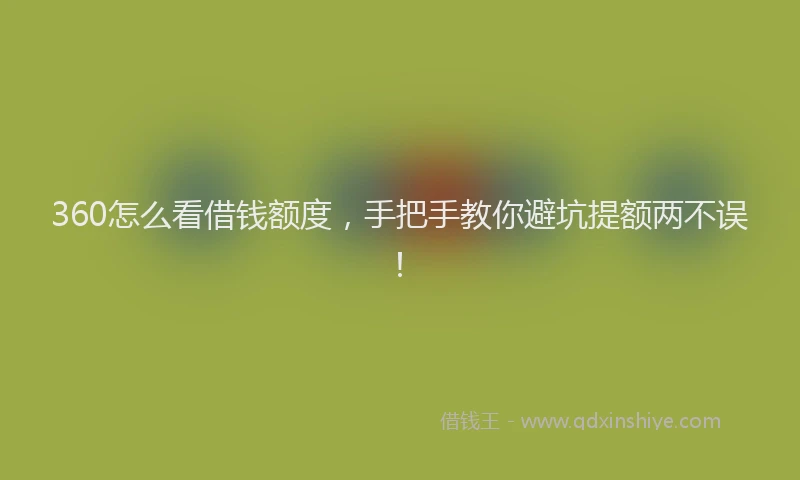 360怎么看借钱额度，手把手教你避坑提额两不误！