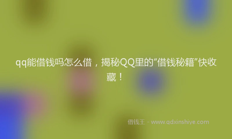 qq能借钱吗怎么借，揭秘QQ里的“借钱秘籍”快收藏！