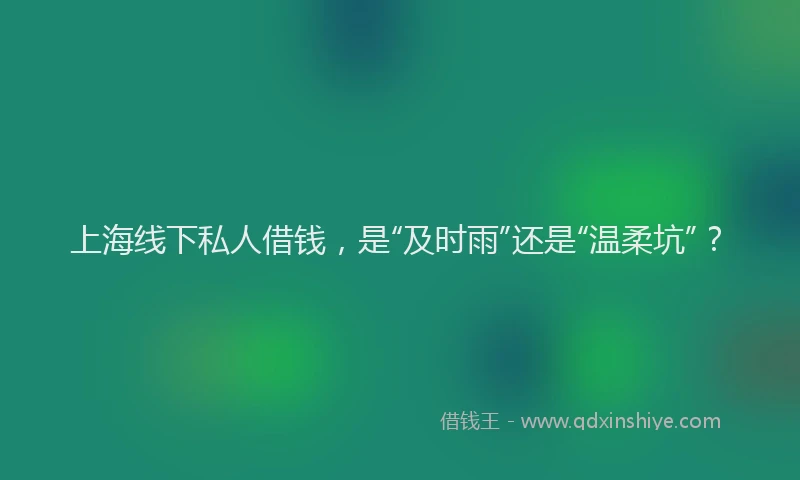 上海线下私人借钱，是“及时雨”还是“温柔坑”？