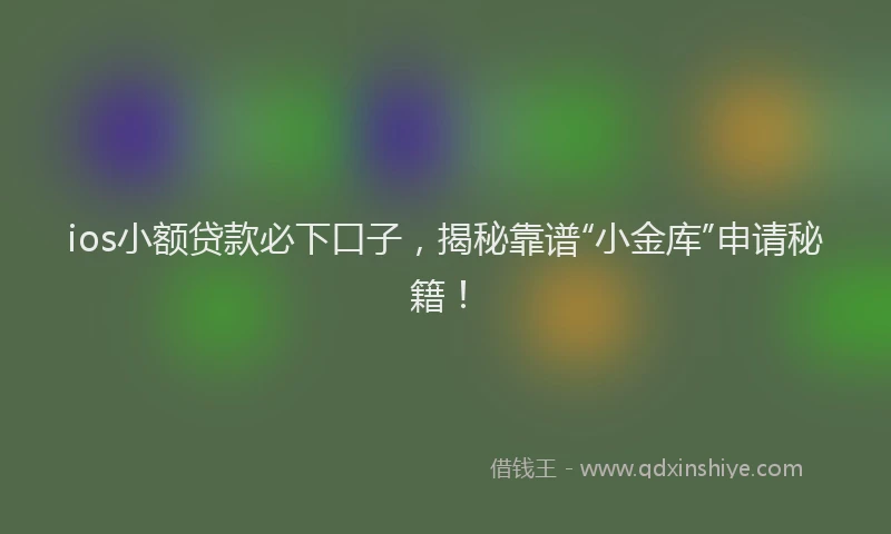 ios小额贷款必下口子，揭秘靠谱“小金库”申请秘籍！