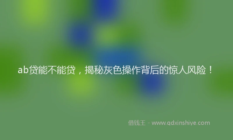 ab贷能不能贷，揭秘灰色操作背后的惊人风险！