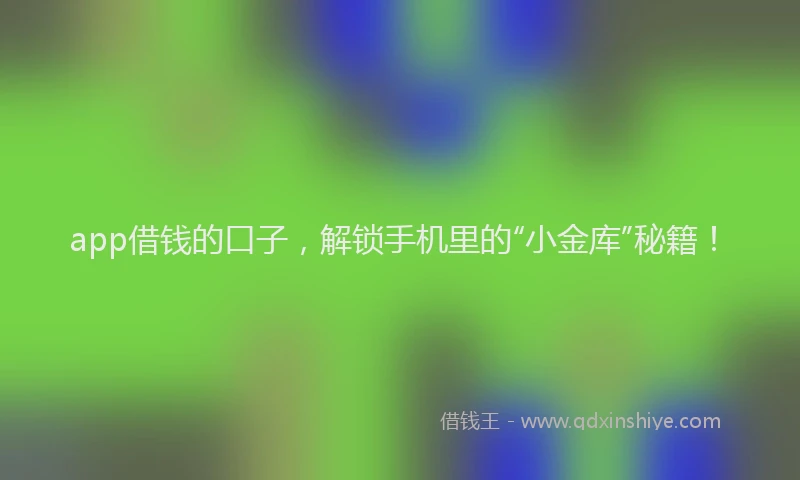 app借钱的口子，解锁手机里的“小金库”秘籍！