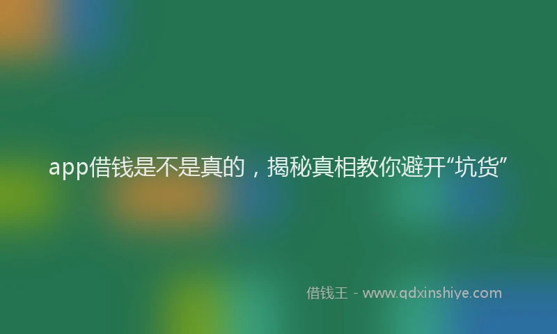 app借钱是不是真的，揭秘真相教你避开“坑货”