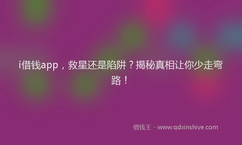 i借钱app，救星还是陷阱？揭秘真相让你少走弯路！