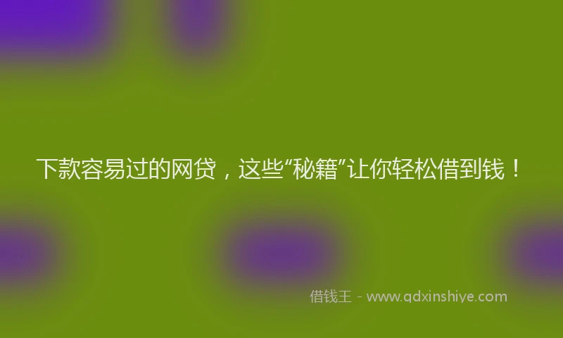 下款容易过的网贷，这些“秘籍”让你轻松借到钱！