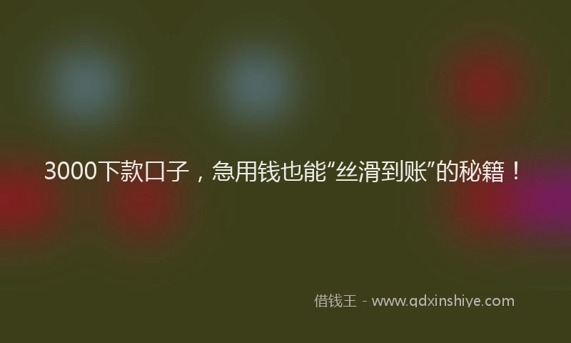 3000下款口子，急用钱也能“丝滑到账”的秘籍！