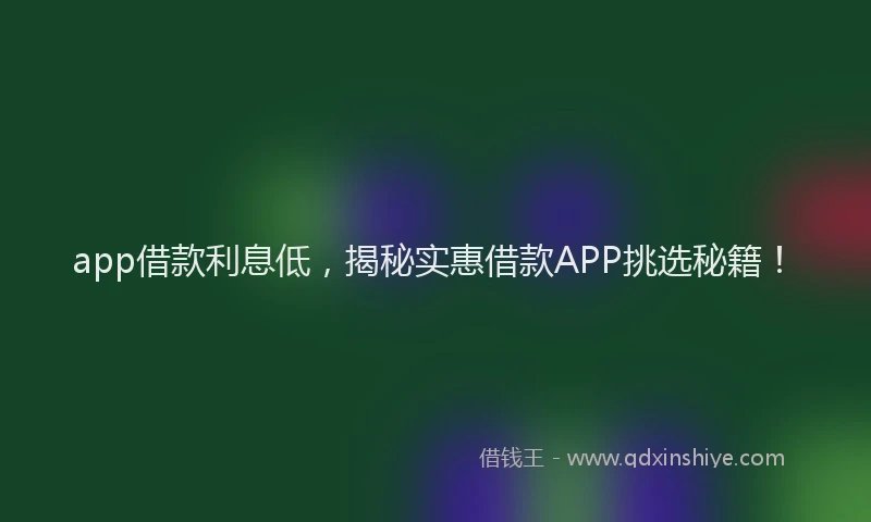 app借款利息低，揭秘实惠借款APP挑选秘籍！