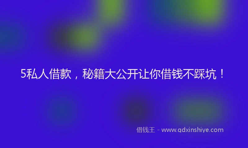 5私人借款,秘籍大公开让你借钱不踩坑!