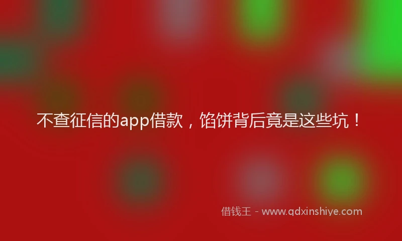 不查征信的app借款，馅饼背后竟是这些坑！