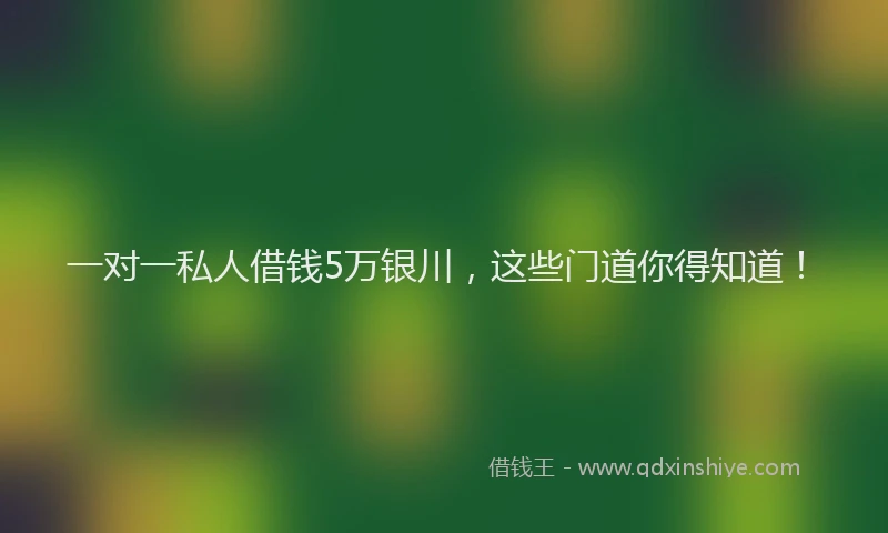 一对一私人借钱5万银川，这些门道你得知道！