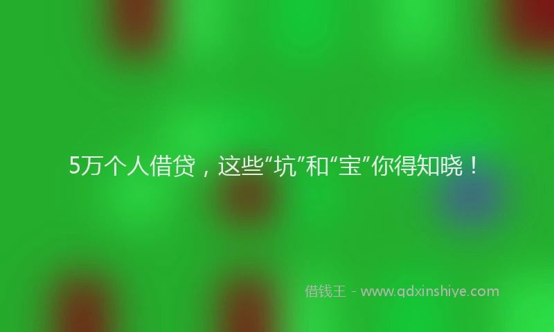 5万个人借贷，这些“坑”和“宝”你得知晓！