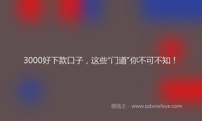 3000好下款口子，这些“门道”你不可不知！