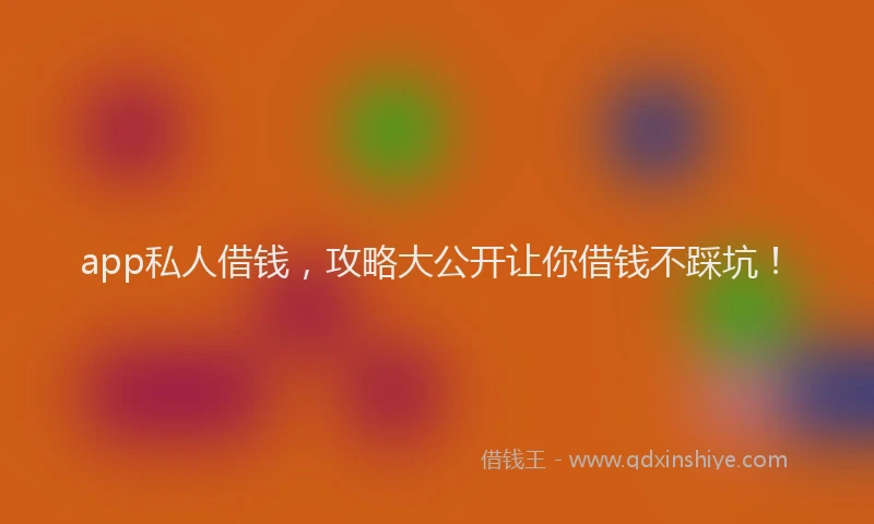 app私人借钱，攻略大公开让你借钱不踩坑！