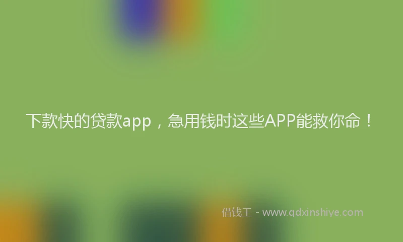 下款快的贷款app，急用钱时这些APP能救你命！